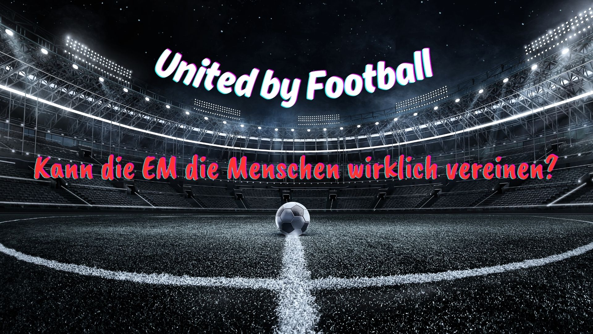 United by Football – Kann die EM die Menschen wirklich vereinen?